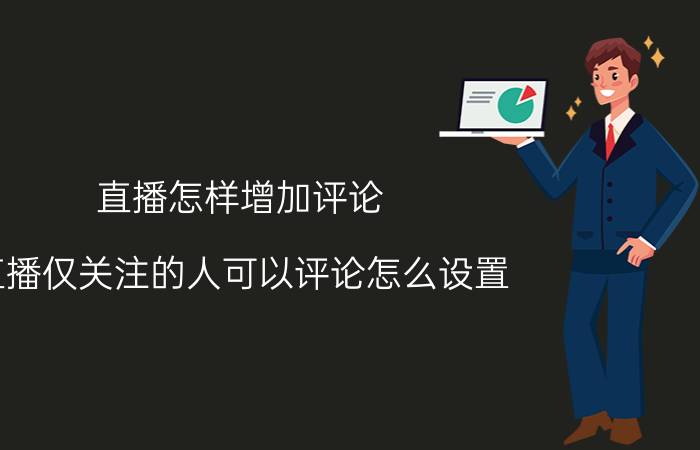 直播怎样增加评论 直播仅关注的人可以评论怎么设置？